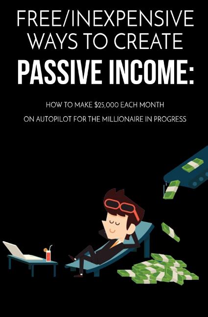 Book cover for Free/Inexpensive Ways To Create Passive Income: : How To Make $25,000 Each Month On Autopilot For The Millionaire In Progress