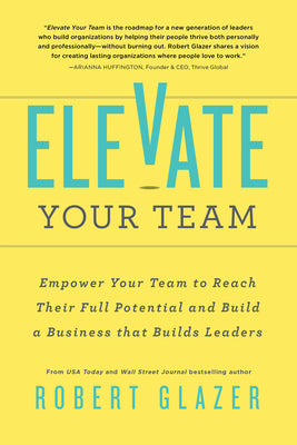Book cover for Elevate Your Team: Empower Your Team to Reach Their Full Potential and Build a Business That Builds Leaders