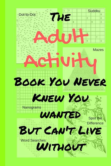 Book cover for Adult Activity Book You Never Knew You Wanted But Can't Live Without: With Games, Coloring, Sudoku, Puzzles and More.