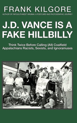 Book cover for J. D. Vance Is a Fake Hillbilly: Think Twice Before Calling (All) Coalfield Appalachians Racists, Sexists, and Ignoramuses