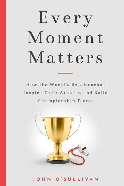 Book cover for Every Moment Matters: How the World's Best Coaches Inspire Their Athletes and Build Championship Teams