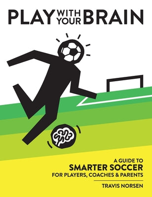 Book cover for Play With Your Brain: A Guide to Smarter Soccer for Players, Coaches, and Parents