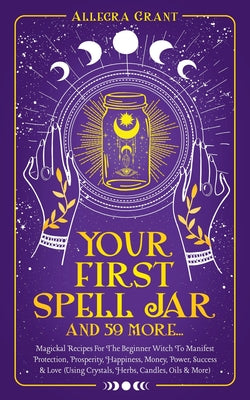Book cover for Your First Spell Jar (and 59 more...): Magickal Recipes For The Beginner Witch To Manifest Protection, Prosperity, Happiness, Money, Power, Success &