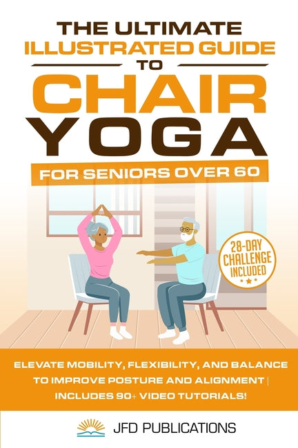 Book cover for Ultimate Illustrated Guide to Chair Yoga for Seniors Over 60: Elevate Mobility, Flexibility, and Balance to Improve Posture and Alignment Includes 90+