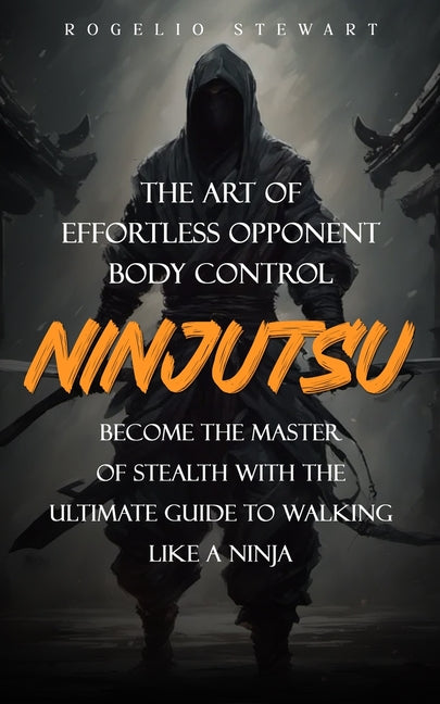 Book cover for Ninjutsu: The Art of Effortless Opponent Body Control (Become the Master of Stealth with the Ultimate Guide to Walking Like a Ninja)
