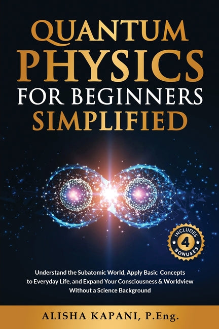 Book cover for Quantum Physics for Beginners Simplified: Understand the Subatomic World, Apply Basic Concepts to Everyday Life, and Expand Your Consciousness & World