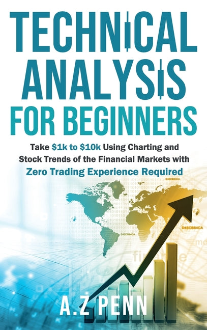 Book cover for Technical Analysis for Beginners: Take $1k to $10k Using Charting and Stock Trends of the Financial Markets with Zero Trading Experience Required