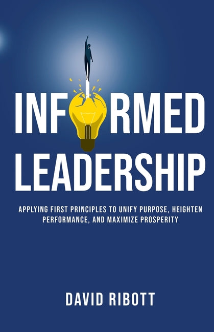 Book cover for Informed Leadership: Applying First Principles To Unify Purpose, Heighten Performance, and Maximize Prosperity