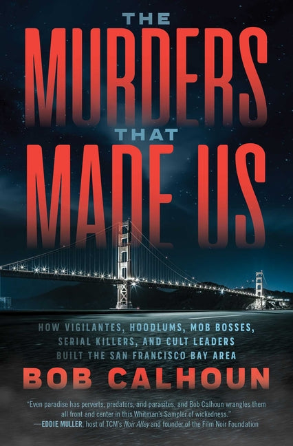 Book cover for Murders That Made Us: How Vigilantes, Hoodlums, Mob Bosses, Serial Killers, and Cult Leaders Built the San Francisco Bay Area