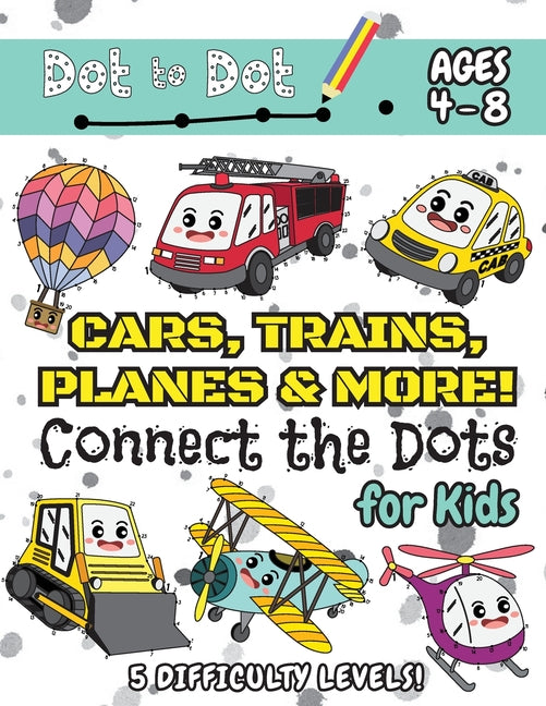 Book cover for Cars, Trains, Planes & More Connect the Dots for Kids: (Ages 4-8) Dot to Dot Activity Book for Kids with 5 Difficulty Levels! (1-5, 1-10, 1-15, 1-20,