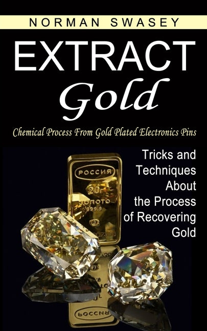 Book cover for Extract Gold: Chemical Process From Gold Plated Electronics Pins (Tricks and Techniques About the Process of Recovering Gold)