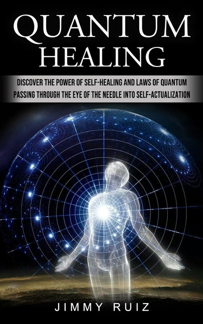 Book cover for Quantum Healing: Discover The Power Of Self-healing And Laws Of Quantum (Passing Through The Eye Of The Needle Into Self-actualization)