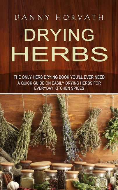 Book cover for Drying Herbs: The Only Herb Drying Book You'll Ever Need (A Quick Guide on Easily Drying Herbs for Everyday Kitchen Spices)