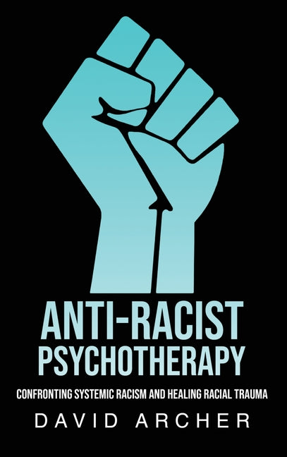 Book cover for Anti-Racist Psychotherapy: Confronting Systemic Racism and Healing Racial Trauma