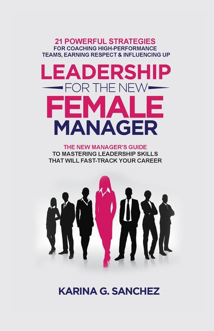 Book cover for Leadership For The New Female Manager: 21 Powerful Strategies For Coaching High-Performance Teams, Earning Respect & Influencing Up