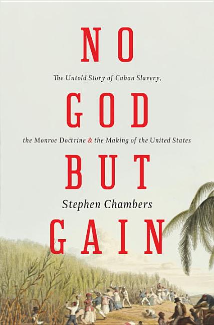 Book cover for No God But Gain: The Untold Story of Cuban Slavery, the Monroe Doctrine, and the Making of the United States