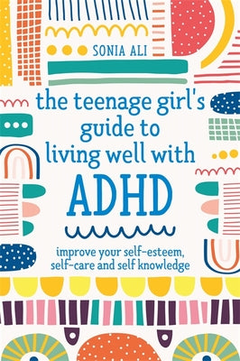 Book cover for The Teenage Girl's Guide to Living Well with ADHD: Improve Your Self-Esteem, Self-Care and Self Knowledge