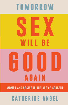 Book cover for Tomorrow Sex Will Be Good Again: Women and Desire in the Age of Consent