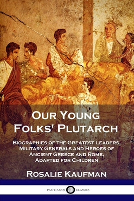 Book cover for Our Young Folks' Plutarch: Biographies of the Greatest Leaders, Military Generals and Heroes of Ancient Greece and Rome, Adapted for Children