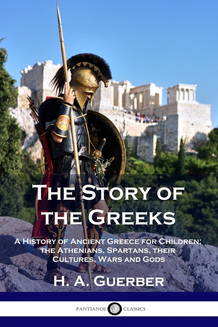 Book cover for The Story of the Greeks: A History of Ancient Greece for Children; the Athenians, Spartans, their Cultures, Wars and Gods