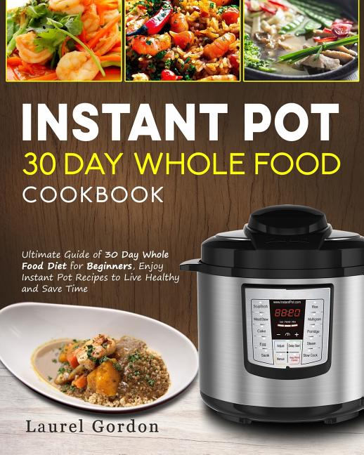 Book cover for Instant Pot 30 Day Whole Food Cookbook: Ultimate Guide of 30 Day Whole Food Diet for Beginners, Enjoy Instant Pot Recipes to Live Healthy and Save Tim