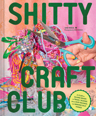 Book cover for Shitty Craft Club: A Club for Gluing Beads to Trash, Talking about Our Feelings, and Making Silly Things
