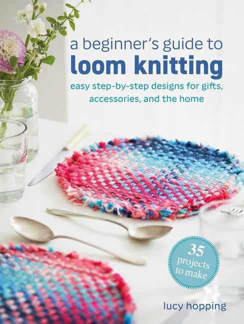 Book cover for Beginner's Guide to Loom Knitting: Easy Step-By-Step Designs for Gifts, Accessories, and the Home