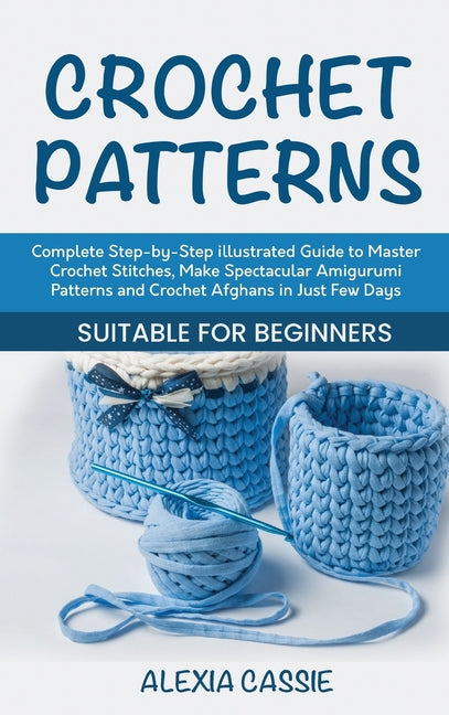 Book cover for Crochet Patterns: Complete Step-by-Step illustrated Guide to Master Crochet Stitches, Make Spectacular Amigurumi Patterns and Crochet Af