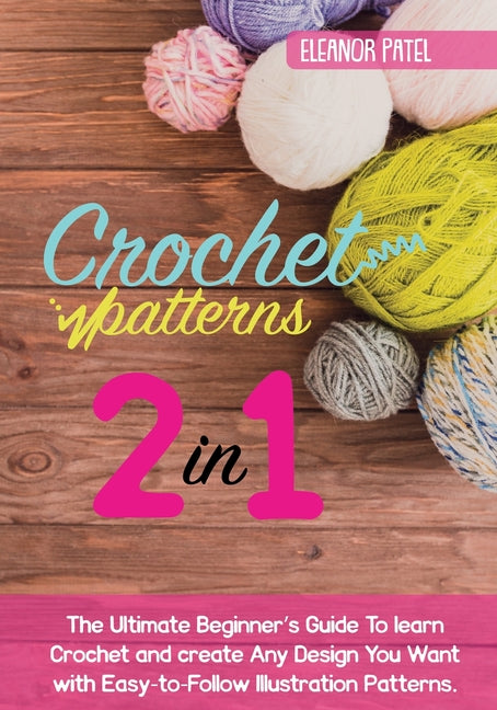 Book cover for Crochet Patterns: The Ultimate Beginner's Guide To learn Crochet and create Any Design You Want with Easy-to-Follow Illustration Patterns.