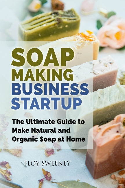 Book cover for Soap Making Business Startup: The Ultimate Guide to Make Natural and Organic Soap at Home