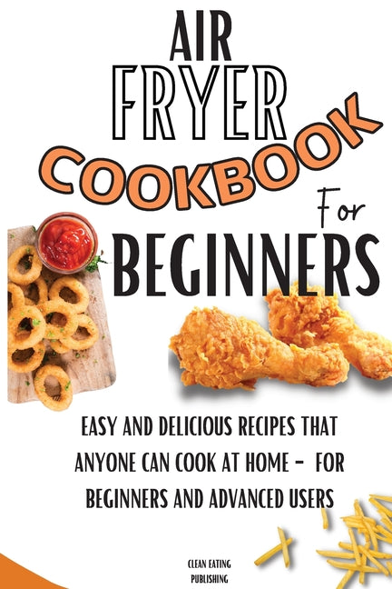 Book cover for Air Fryer Cookbook For Beginners: Easy And Delicious Recipes That Anyone Can Cook At Home - For Beginners And Advanced Users