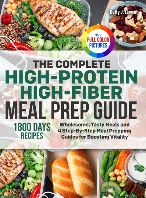 Book cover for Complete High-Protein High-Fiber Meal Prep Guide: Wholesome, Tasty Meals and 4 Step-By-Step Meal Prepping Guides for Boosting Vitality Full Color Edit