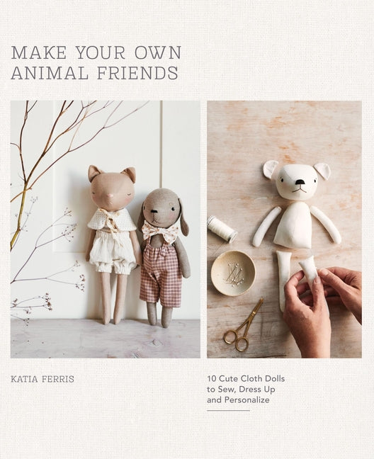 Book cover for Make Your Own Animal Friends: 10 Cute Cloth Dolls to Sew, Dress Up and Personalize
