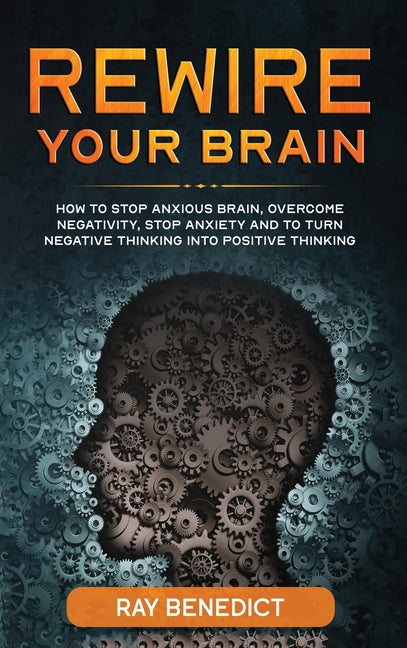 Book cover for Rewire Your Brain: How to stop anxious brain, overcome negativity, stop anxiety and turn negative thinking into positive thinking