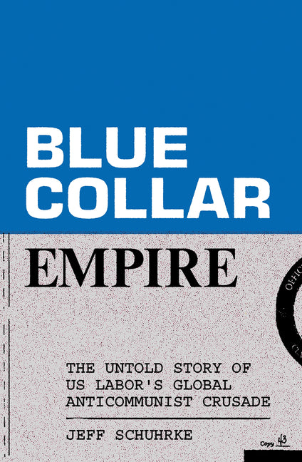 Book cover for Blue-Collar Empire: The Untold Story of Us Labor's Global Anticommunist Crusade
