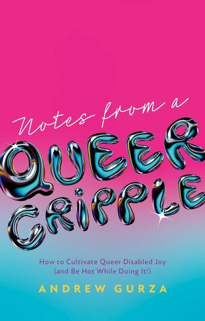 Book cover for Notes from a Queer Cripple: How to Cultivate Queer Disabled Joy (and Be Hot While Doing It!)