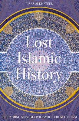Book cover for Lost Islamic History: Reclaiming Muslim Civilisation from the Past