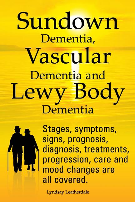 Book cover for Sundown Dementia, Vascular Dementia and Lewy Body Dementia Explained. Stages, Symptoms, Signs, Prognosis, Diagnosis, Treatments, Progression, Care and