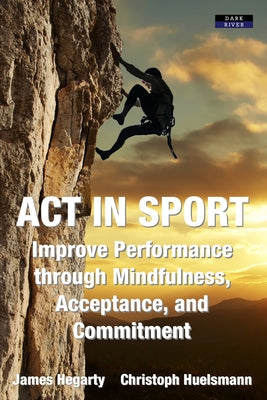 Book cover for ACT in Sport: Improve Performance through Mindfulness, Acceptance, and Commitment
