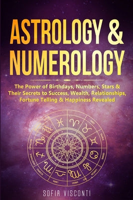 Book cover for Astrology & Numerology: The Power Of Birthdays, Numbers, Stars & Their Secrets to Success, Wealth, Relationships, Fortune Telling & Happiness