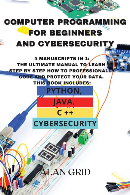 Book cover for Computer Programming for Beginners and Cybersecurity: 4 MANUSCRIPTS IN 1: The Ultimate Manual to Learn step by step How to Professionally Code and Pro