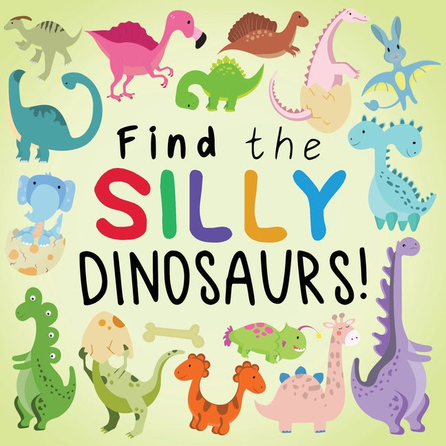 Book cover for Find the Silly Dinosaurs: A Fun Search and Find Book for 2-5 Year Olds