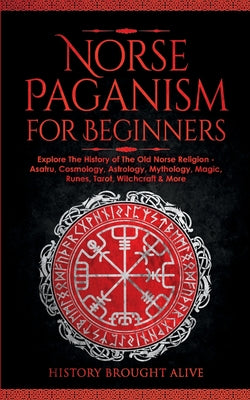 Book cover for Norse Paganism for Beginners: Explore The History of The Old Norse Religion - Asatru, Cosmology, Astrology, Mythology, Magic, Runes, Tarot, Witchcra