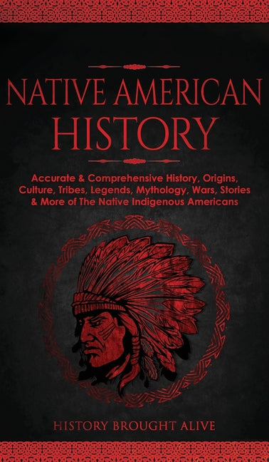Book cover for Native American History: Accurate & Comprehensive History, Origins, Culture, Tribes, Legends, Mythology, Wars, Stories & More of The Native Ind
