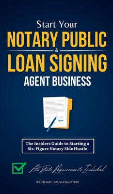 Book cover for Start Your Notary Public & Loan Signing Agent Business: The Insiders Guide to Starting a Six-Figure Notary Side Hustle (All State Requirements Include