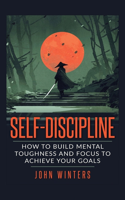 Book cover for Self-Discipline: How To Build Mental Toughness And Focus To Achieve Your Goals