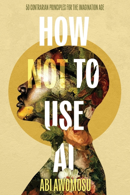 Book cover for How Not To Use AI: 50 Contrarian Principles for the Imagination Age