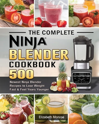 Book cover for The Complete Ninja Blender Cookbook: 500 Newest Ninja Blender Recipes to Lose Weight Fast and Feel Years Younger