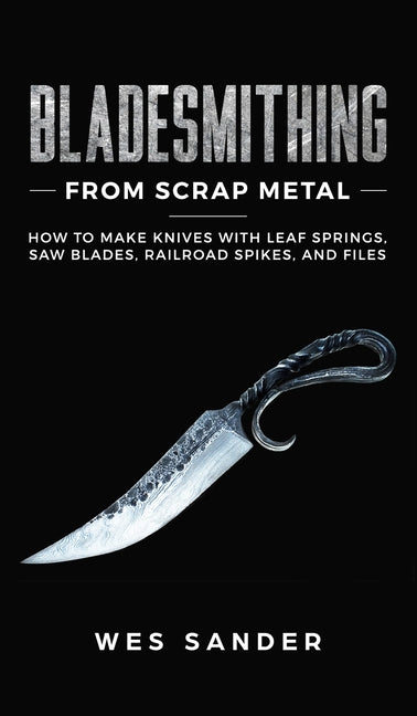 Book cover for Bladesmithing From Scrap Metal: How to Make Knives With Leaf Springs, Saw Blades, Railroad Spikes, and Files