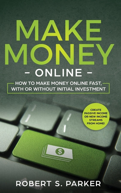 Book cover for Make Money Online: How to Make Money Online Fast, With or Without Initial Investment. Create Passive Income or New Income Streams from Home!